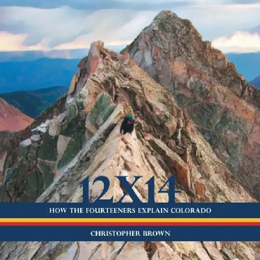 12x14: How the Fourteeners Explain Colorado by Christopher Brown