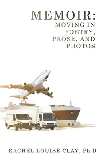Memoir: Moving in Poetry, Prose, and Photos by Rachel Louise Clay Ph. D.