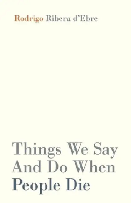 Things We Say And Do When People Die by Rodrigo Ribera d'Ebre