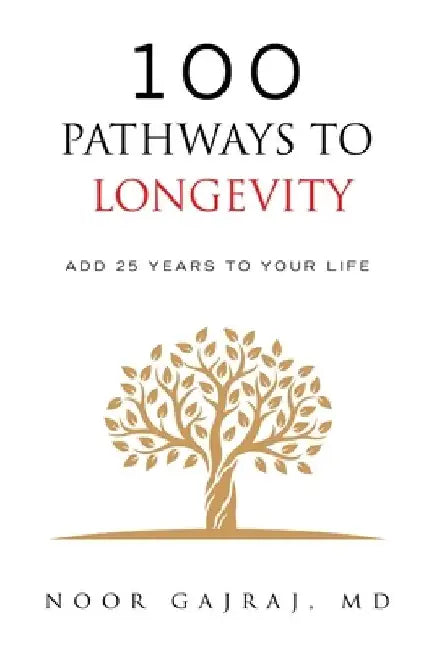 100 Pathways to Longevity: Add 25 Years To Your Life by Noor Gajraj
