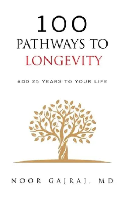 100 Pathways to Longevity: Add 25 Years To Your Life by Noor Gajraj