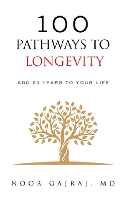 100 Pathways to Longevity: Add 25 Years To Your Life by Noor Gajraj