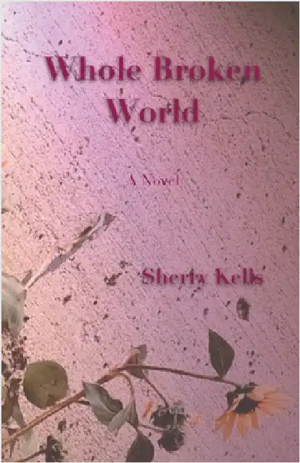 Whole Broken World by Kells, Sherry
