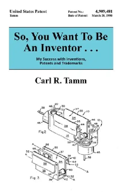 So, You Want To Be An Inventor . . .: My Success with Inventions, Patents and Trademarks by Tamm, Carl R.
