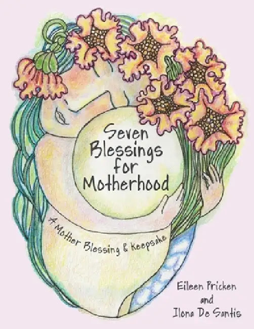 Seven Blessings for Motherhood: A Mother Blessing & Keepsake by Eileen Pricken, Ilona de Santis
