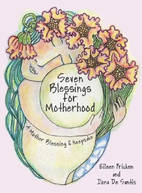 Seven Blessings for Motherhood: A Mother Blessing & Keepsake by Eileen Pricken, Ilona de Santis