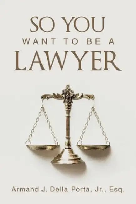 So You Want To Be A Lawyer by Della Porta Esq, Armand J., Jr.