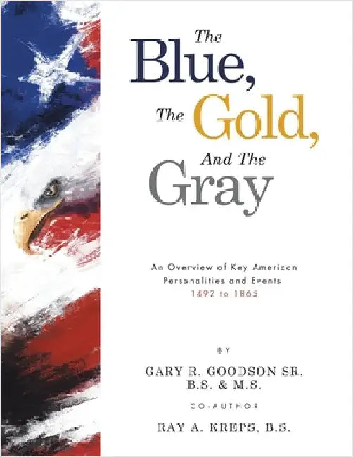The Blue, The Gold, And The Gray: An Overview of Key American Personalities and Events 1492 to 1865 by Goodson B. S. &. M. S., Gary R., Sr.