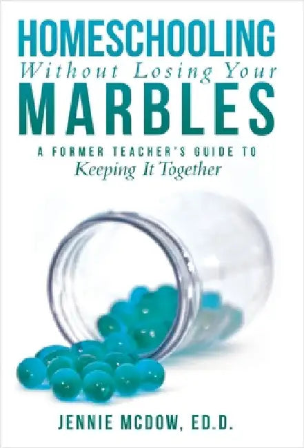 Homeschooling Without Losing Your Marbles: A Former Teacher's Guide to Keeping It Together by McDow Ed D., Jennie