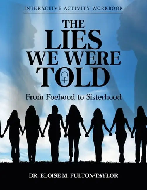 The Lies We Were Told: From Foehood to Sisterhood: Interactive Activity Workbook by Eloise M. Fulton-Taylor