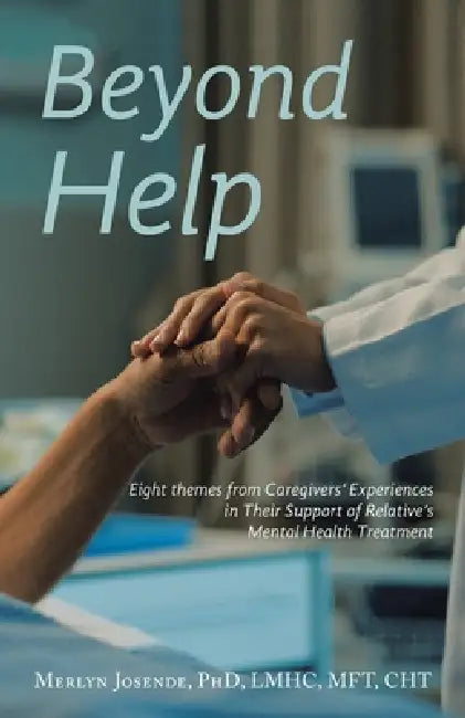 Beyond Help: Eight Themes from Caregivers' Experiences in Their Support of Relative's Mental Health Treatment by Merlyn Josende Lmhc Mft Cht