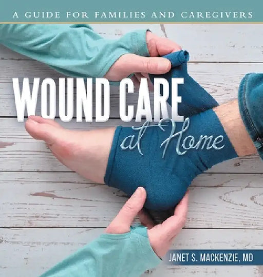 Wound Care at Home: A Guide for Families and Caregivers by Janet S. MacKenzie