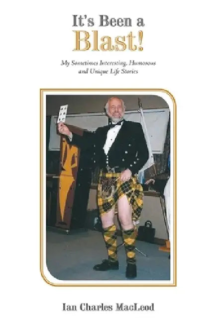 It's Been a Blast!: My Sometimes Interesting, Humorous and Unique Life Stories by Ian Charles MacLeod