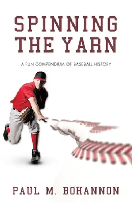 Spinning the Yarn: A Fun Compendium of Baseball History by Paul M. Bohannon