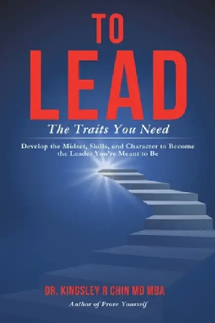 To Lead The Traits You Need: Develop the Mindset, Skills, and Character to Become the Leader You are Meant to Be by Kingsley R. Chin Mba