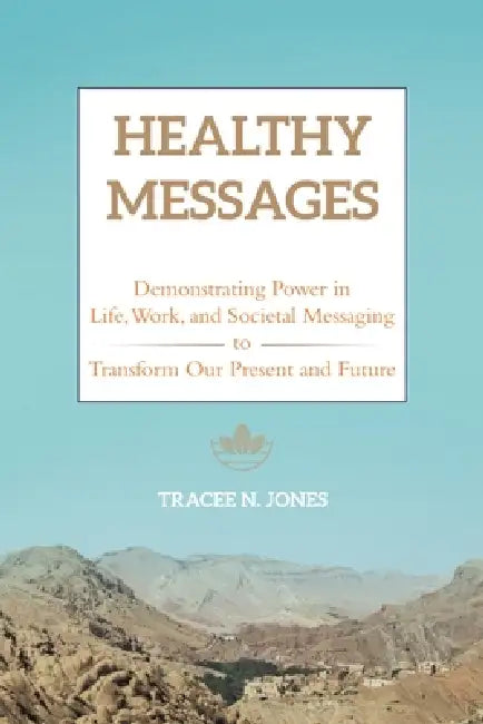 Healthy Messages: Demonstrating Power in Life, Work, and Societal Messaging to Transform Our Present and Future by Tracee N. Jones