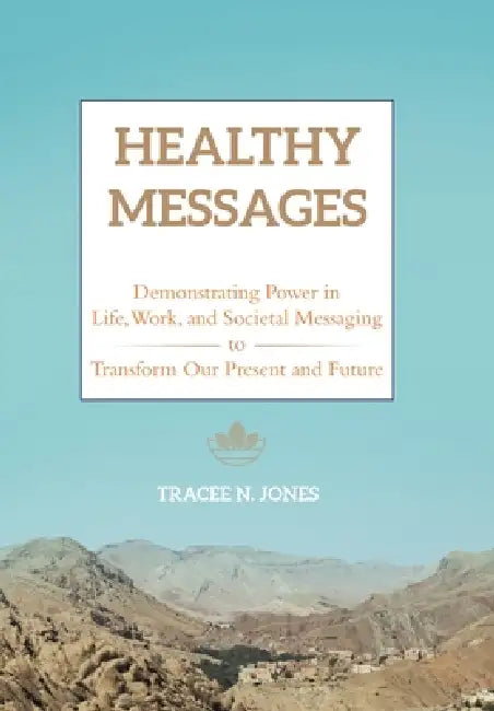Healthy Messages: Demonstrating Power in Life, Work, and Societal Messaging to Transform Our Present and Future by Tracee N. Jones