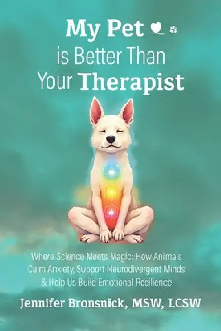 My Pet is Better Than Your Therapist: Where Science Meets Magic: How Animals Calm Anxiety, Support Neurodivergent Minds & Help Us Build Emotional Resi by Msw Lcsw Bronsnick