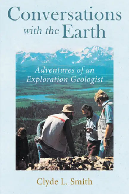 Conversations with the Earth: Adventures of an Exploration Geologist by Clyde L Smith
