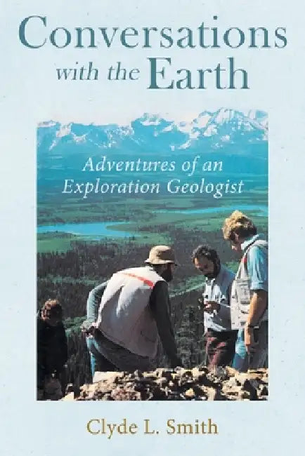 Conversations with the Earth: Adventures of an Exploration Geologist by Clyde L. Smith