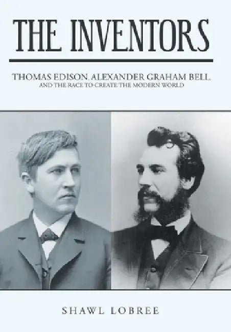 The Inventors: Thomas Edison, Alexander Graham Bell, and the Race to Create the Modern World by Shawl Lobree
