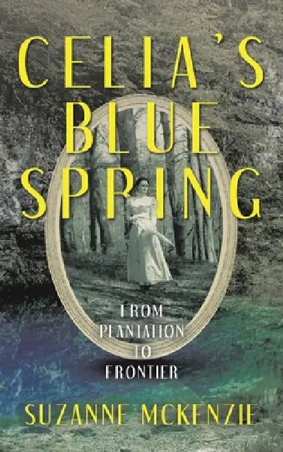 Celia's Blue Spring: From Plantation To Frontier by Suzanne McKenzie