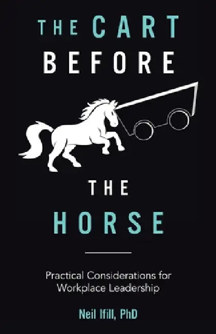 The Cart Before The Horse: Practical Considerations for Workplace Leadership by Neil Ifill