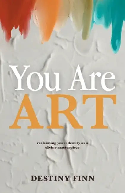 You Are Art: reclaiming your identity as a divine masterpiece by Destiny Finn