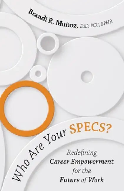 Who Are Your SPECS?: Redefining Career Empowerment for the Future of Work by Brandi R. Muñoz Edd Pcc Sphr