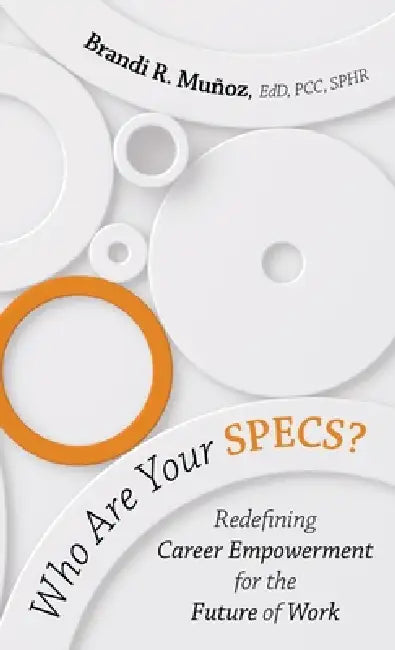 Who Are Your SPECS?: Redefining Career Empowerment for the Future of Work by Brandi R. Muñoz Edd Pcc Sphr