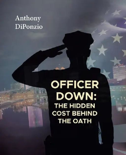 Officer Down: The Hidden Cost Behind the Oath by Anthony Diponzio