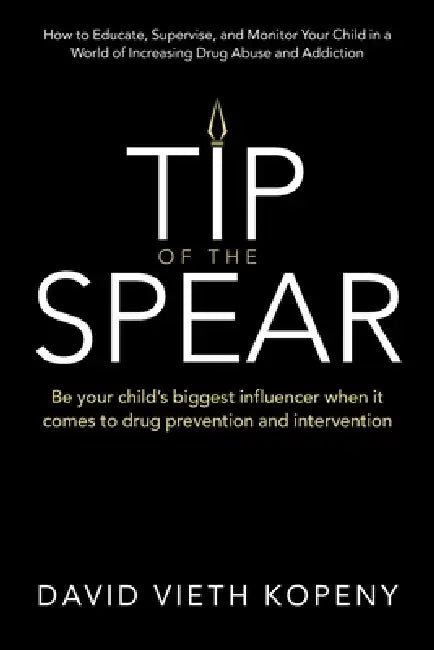 Tip of the Spear: Be your child's biggest influencer when it comes to drug prevention and intervention by David Vieth Kopeny