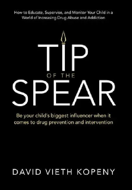 Tip of the Spear: Be your child's biggest influencer when it comes to drug prevention and intervention by David Vieth Kopeny
