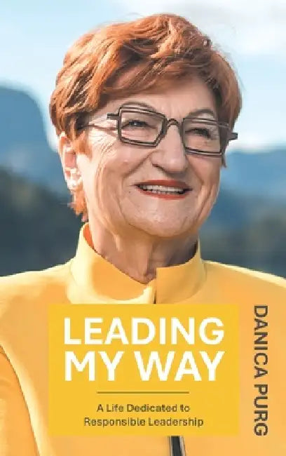 Leading My Way: A Life Dedicated to Responsible Leadership by Danica Purg