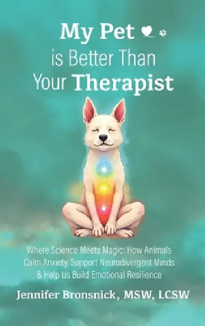 My Pet is Better Than Your Therapist: Where Science Meets Magic: How Animals Calm Anxiety, Support Neurodivergent Minds & Help Us Build Emotional Resi by Msw Lcsw Bronsnick