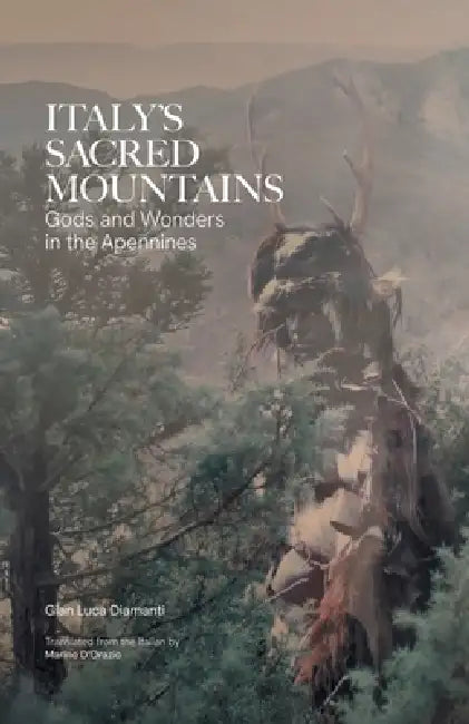 Italy's Sacred Mountains: Gods and Wonders in the Apennines by Gian Luca Diamanti, Marino D'Orazio