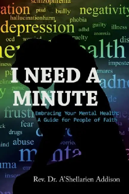 I Need A Minute: Embracing Your Mental Health: A Guide for People of Faith by A'Shellarien Addison