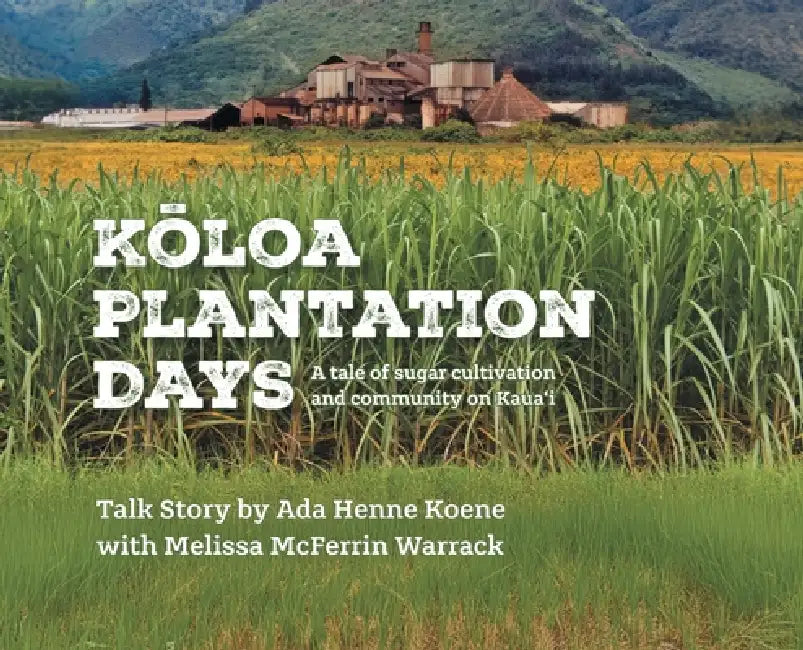 Kloa Plantation Days: A tale of sugar cultivation and community on Kaua'i by Ada Henne Koene, Melissa McFerrin Warrack
