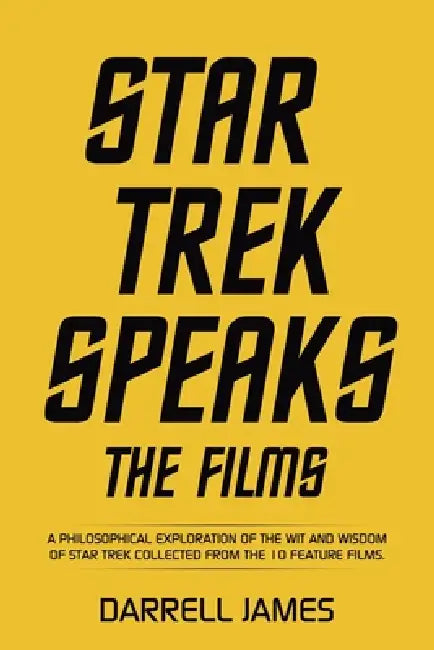 Star Trek Speaks The Films: A philosophical exploration of the wit and wisdom of Star Trek collected from the 10 feature films. by Darrell James