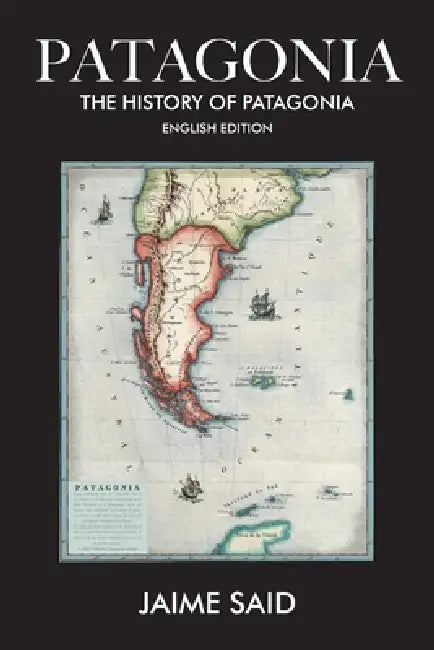 Patagonia: The History of Patagonia by Jaime Said