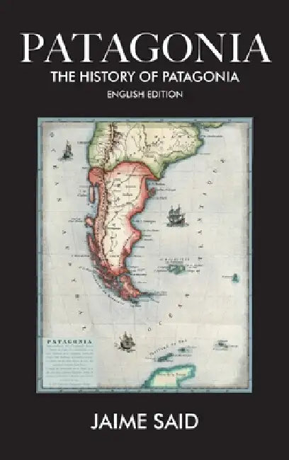 Patagonia: The History of Patagonia by Jaime Said