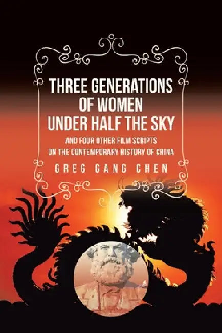 Three Generations of Women Under Half the Sky: and Four Other Film Scripts on the Contemporary History of China by Greg Gang Chen