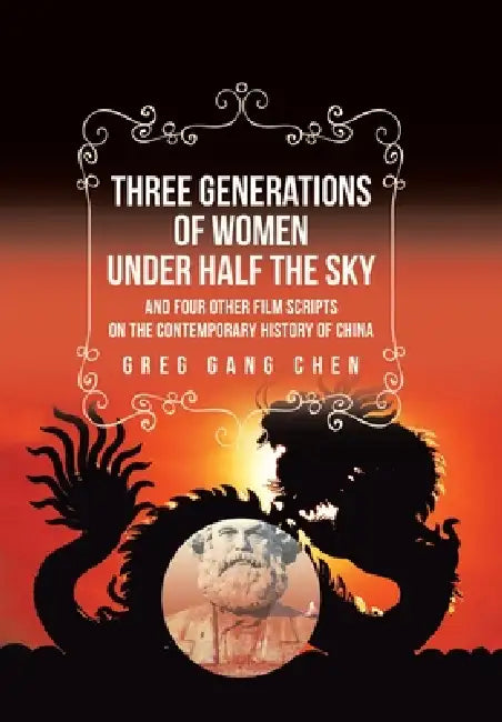 Three Generations of Women Under Half the Sky: and Four Other Film Scripts on the Contemporary History of China by Greg Gang Chen