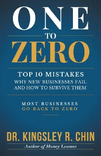 One to Zero: Top 10 Mistakes Why New Businesses Fail and How to Survive Them by Kingsley R. Chin