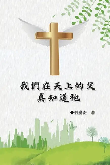 我們在天上的父.真知道祂: Our Father in Heaven: Truly Knowing Him by Chin-An Chang