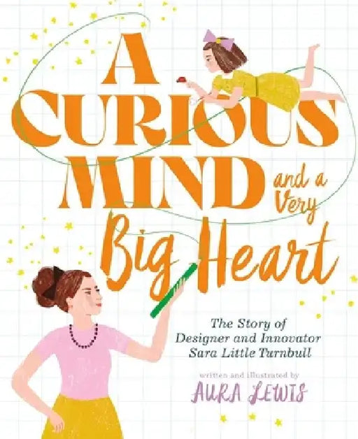 A Curious Mind and a Very Big Heart: The Story of Designer and Innovator Sara Little Turnbull by Aura Lewis