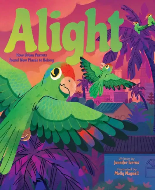 Alight: How Urban Parrots Found New Places to Belong by Jennifer Torres, Molly Magnell