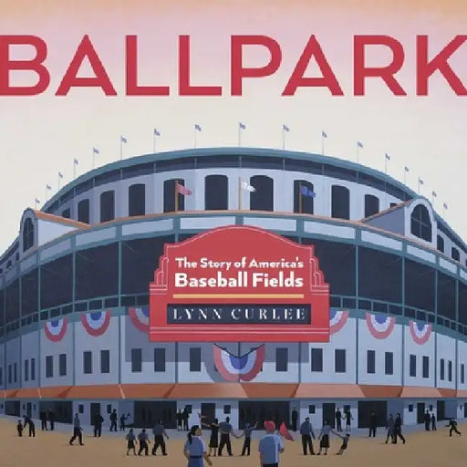 Ballpark: The Story of America's Baseball Fields by Lynn Curlee