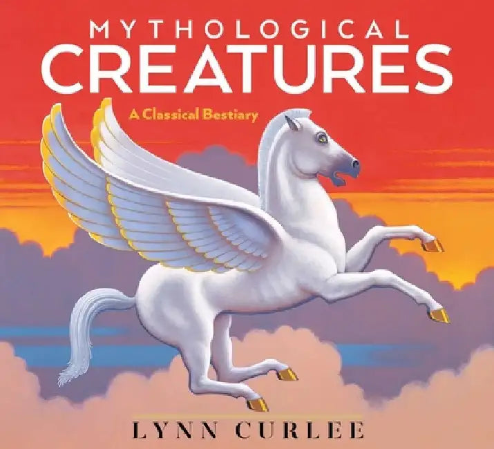 Mythological Creatures: A Classical Bestiary by Lynn Curlee