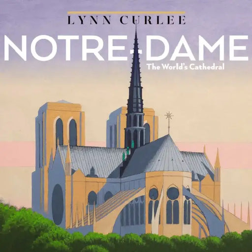 Notre-Dame: The World's Cathedral by Lynn Curlee, Lynn Curlee
